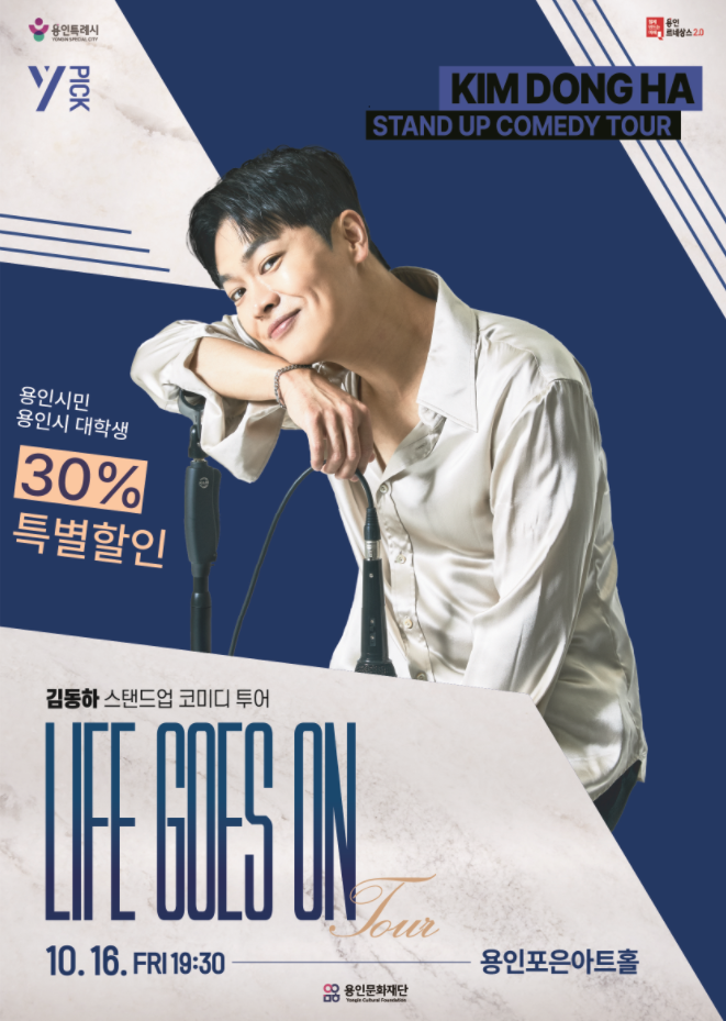 공 연 명 : 김동하 스탠드업 코미디 투어<Life Goes On-용인>
일     시 : 2026. 10. 16.(금) 19:30
장     소 : 용인포은아트홀
관람연령 : 만 19세 이상 관람가
관련문의 : (CS센터) 031-260-3355/3358
                (공연담당자) 031-260-3389