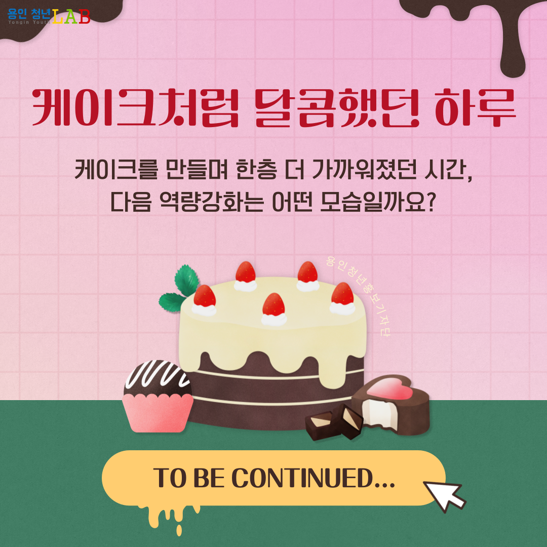 케이크처럼 달콤했던 하루 케이크를 만들며 한층 더 가까워졌던 시간, 다음 역량강화는 어떤 모습일까요? TO BE CONTINUED