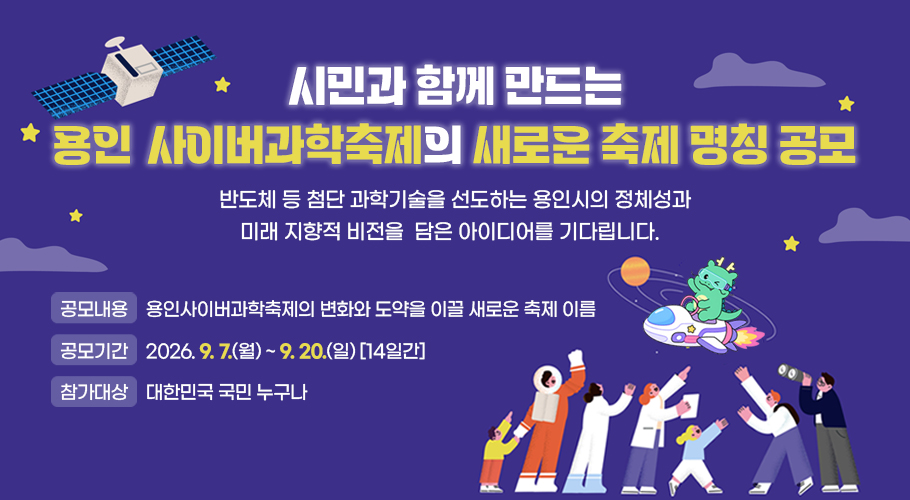 공모내용 : 용인사이버과학축제의 변화와 도약을 이끌 새로운 축제이름 
공모기간 : 26. 9. 7.(월) ~ 9. 20.(일)
참가대상 : 대한민국 국민 누구나