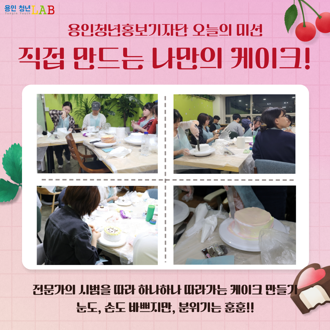 용인청년홍보기자단 오늘의 미션 직접 만드는 나만의 케이크! 전문가의 시범을 따라 하나하나 따라가는 케이크 만들기 눈도, 손도 바쁘지만, 분위기는 훈훈!!