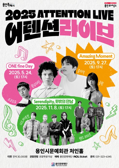 2025 ATTENTION LIVE 어텐션라이브 
ONE fine Day 2025.5.24 (토) 17시 
Amazing Moment 2025.9.27 (토) 17시
Serendipity, 뜻밖의 만남 2025.11.8 (토) 17시
용인시문예회관 처인홀