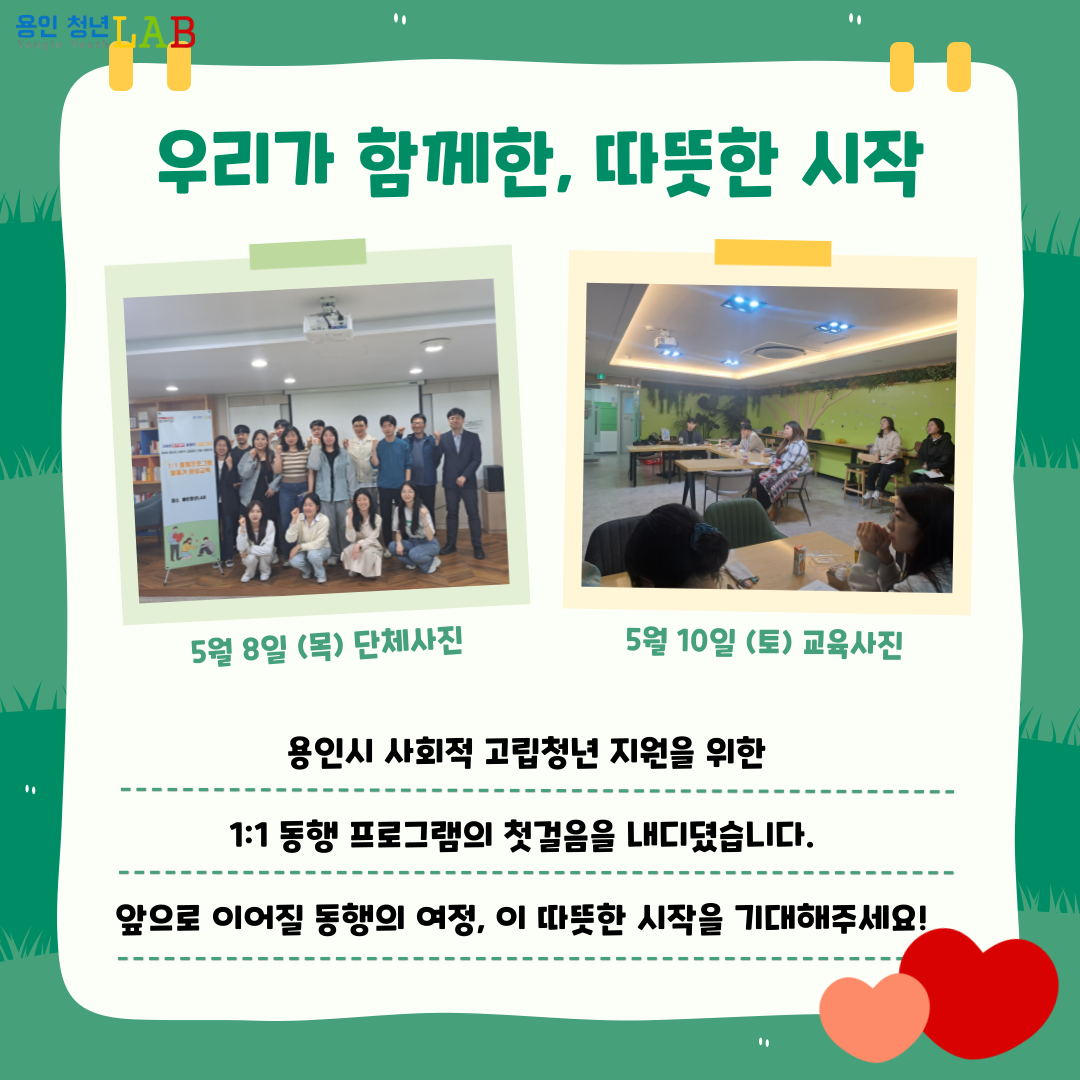 우리가 함께한, 따뜻한 시작 5월8일 목요일 단체사진 5월10일 토요일 교육사진 용인시 사회적 고립청년 지원을 위한 1:1 동행 프로그램의 첫걸음을 내디뎠습니다. 앞으로 이어질 동행의 여정, 이 따뜻한 시작을 기대해주세요!