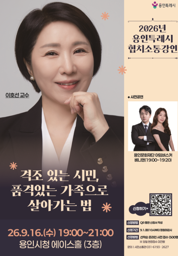 ○ 일시/장소 : 2026. 9. 16.(수) 19:00 / 용인시청 에이스홀(3층)
○ 강    사 : 이호선 교수(격조 있는 시민, 품격 있는 가족으로 살아가는 법)
○ 대    상 : 용인시민 500명
○ 신청기간 : 2026. 9. 1.(화) 10시부터 선착순 모집(500명)
○ 신청방법 : QR을 통한 신청서 작성○ 문    의 : 용인시청 시민소통관 시민협치팀(☎031-6193-2627)