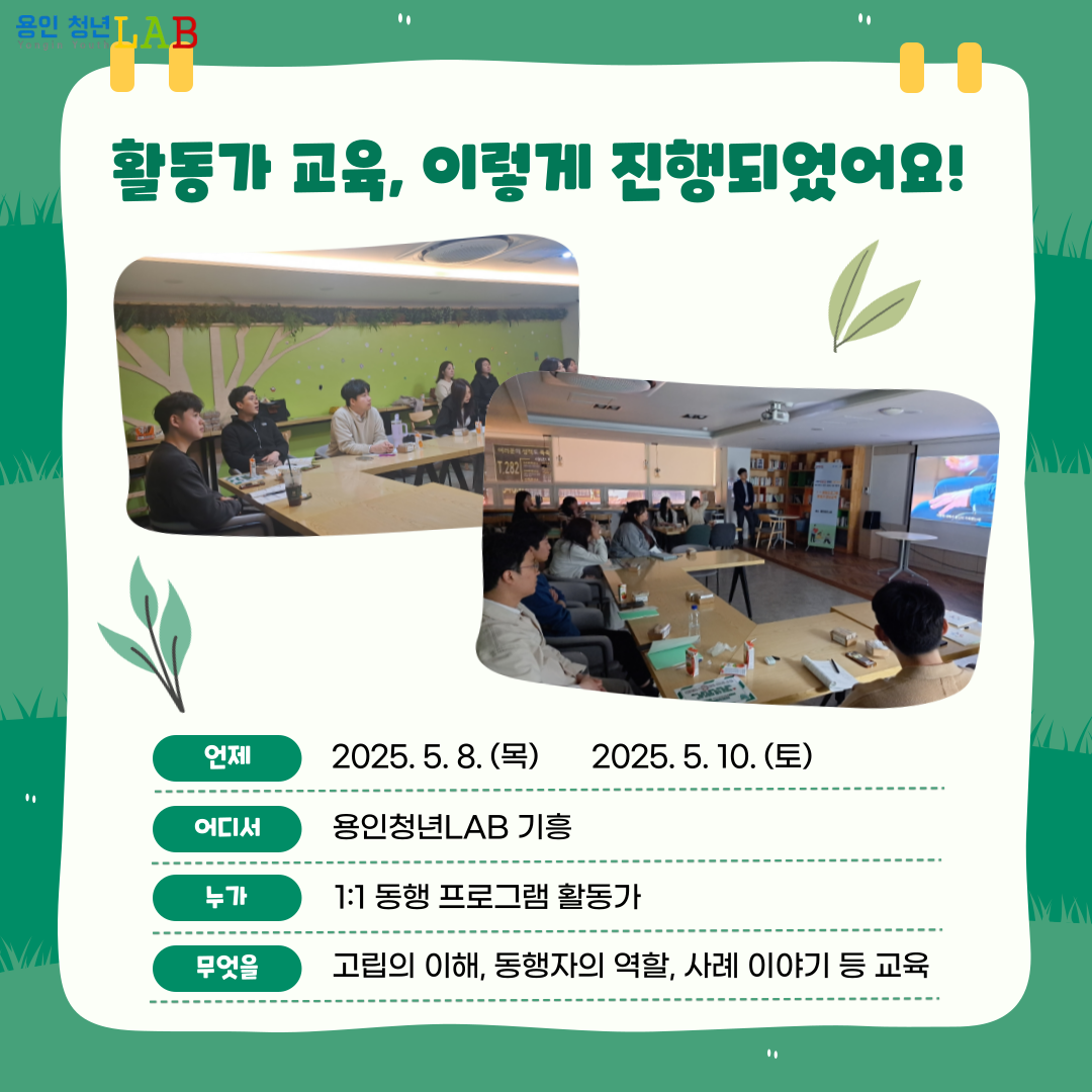 활동가 교육, 이렇게 진행되었어요! 언제 2025.5.8 목요일 2025.5.10 토요일 어디서 용인청년lab 기흥 누가 1:1 동행 프로그램 활동가 무엇을 고립의 이해, 동행자의 역할, 사례 이야기 등 교육