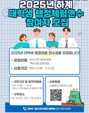 2025년 하계 대학생 행정체험 연수 참여자 모집
2025년 대학생 행정체험 연수생을 모집합니다!
모집인원 관내 거주 대학생 60명 *예비선발 20명 별도
신청기간 2025. 6. 9.(월) ~ 6. 13.(금)
근무기간 및 합격자발표 2025. 7. 4.(금) ~ 7. 31.(목)
2025. 6. 17.(화) 18:00 이후 홈페이지 게재
근무장소 시청, 직속기관, 사업소, 구청, 읍면동 등
신청방법 시 홈페이지 온라인 신청
문의처 용인시청 행정과 총무팀 (031-6193-2699)