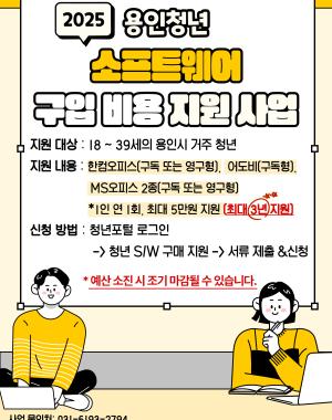 2025 용인청년 소프트웨어 구입 비용 지원 사업
지원대상 18~39세의 용인시 거주 청년
지원내용 한컴오피스 구독 또는 영구형, 어도비 구독형, MS오피스 2종 구독 또는 영구형
1인 연 1회, 최대 5만원 지원 최대 3년 지원
신청방법 청년포털 로그인 > 청년 S/W구매 지원 > 서류 제출&신청
*예산 소진 시 조기 마감될 수 있습니다.
사업 문의처:031-6193-2794 용인시 청년담당관 용인청년LAB