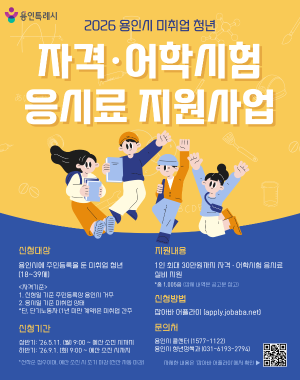 < 미취업청년 자격·어학시험 응시료 지원사업 >
 ○ 신청기간 
  - 상반기 : 2026. 5. 11.(월) 9:00 ~ 예산 소진시까지
  - 하반기 : 2026. 9. 01.(화) 9:00 ~ 예산 소진시까지
   ※ 선착순 접수이며, 예산 소진시 조기마감(전산 자동 마감)  
 ○ 지원대상 : 용인시 거주 미취업 청년(18-39세) 
 ○ 지원내용 : 청년 1명당 최대 30만원 범위 내 자격·어학 시험 
              응시료 실비 지원 ※ 동일 시험 연 최대3회로 제한
 ○ 지원분야 : 어학 19종, 한국사, 국가기술자격 541종, 국가전문자격 345종, 
                국가공인 민간자격 99종(총 1,005종) 
 ○ 신청방법 : 잡아바어플라이 통합접수시스템(apply.jobaba.net)
 ○ 선정방법 : 제출서류 순차 검토 후 선정(단, 예산범위 내)  
 ○ 결과발표 : 개인별 문자 또는 알림톡 발송
 ○ 지급방법 : 본인명의 계좌입금
 ○ 지원제외 : ‘국민취업지원제도’, 등 유사사업  참여시 지원 제외