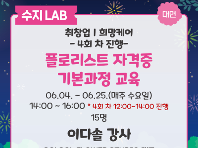 수지LAB 대면 
취창업,희망케어 -4회 차 진행-
플로리스트 자격증 기본과정 교육
06.04 - 06.25 매주 수요일
14:00 ~ 16:00 *4회 차 12:00 ~ 14:00 진행 15명
이다솔 강사
SOLSOL FLOWER STUDIO 대표