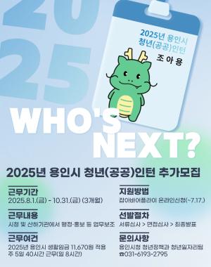 2025년 용인시 청년(공공)인턴 추가모집
근무기간 2025년 8월 1일 금요일부터 10월 31일 금요일까지
모집대상 공고일 기준 용인시에 주민등록 되어있는 18세에서 39세 미취업 청년 7명
근무내용 용인시청 및 소속 행정기관, 산하·협력기관에서 행정·홍보 등 업무 보조
근무여건 2025년 용인시 생활임금 11,670원 적용 주 5일 40시간 근무
접수방법 잡아바어플라이 통합접수시스템에서 온라인신청